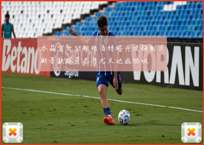 水晶宫计划租借马特塔并设强制买断条款球员已与尤文达成协议