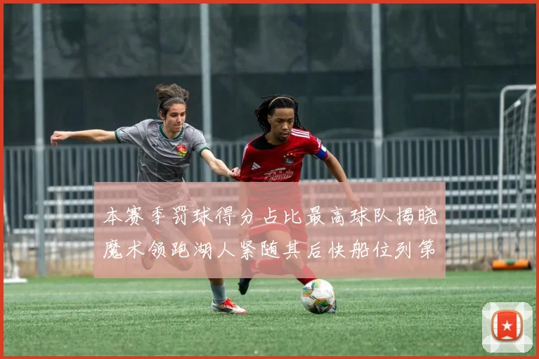 本赛季罚球得分占比最高球队揭晓魔术领跑湖人紧随其后快船位列第四