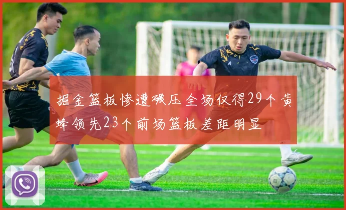 掘金篮板惨遭碾压全场仅得29个黄蜂领先23个前场篮板差距明显